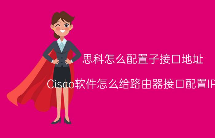 思科怎么配置子接口地址 Cisco软件怎么给路由器接口配置IP地址？